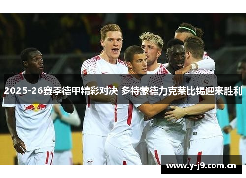 2025-26赛季德甲精彩对决 多特蒙德力克莱比锡迎来胜利