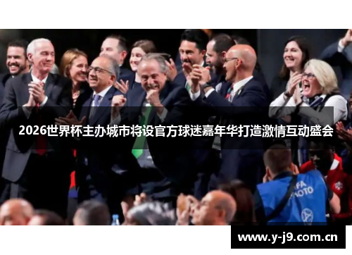 2026世界杯主办城市将设官方球迷嘉年华打造激情互动盛会 2026世界杯主办城市将设官方球迷嘉年华打造激情互动盛会