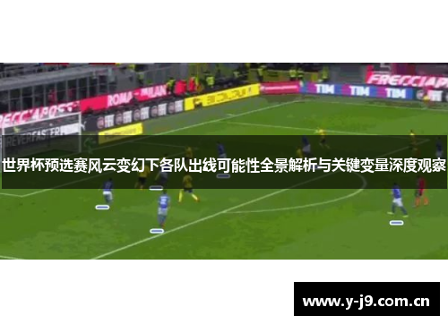 世界杯预选赛风云变幻下各队出线可能性全景解析与关键变量深度观察 世界杯预选赛风云变幻下各队出线可能性全景解析与关键变量深度观察