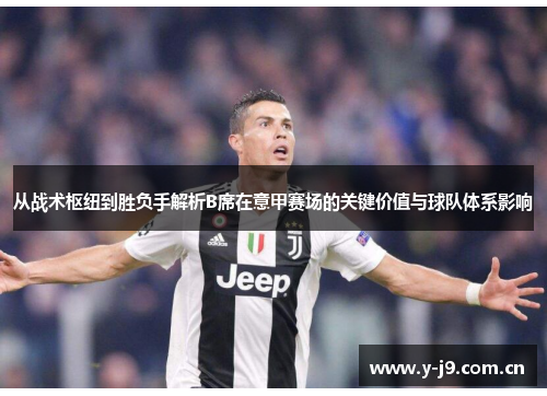 从战术枢纽到胜负手解析B席在意甲赛场的关键价值与球队体系影响 从战术枢纽到胜负手解析B席在意甲赛场的关键价值与球队体系影响