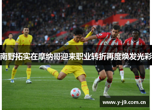 南野拓实在摩纳哥迎来职业转折再度焕发光彩